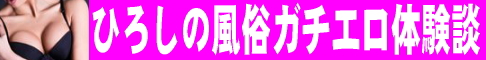 ひろしの風俗ガチエロ体験談